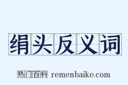 绢头反义词是什么意思的图片